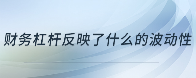 財務(wù)杠桿反映了什么的波動性 財務(wù)杠桿反映了什么的波動性