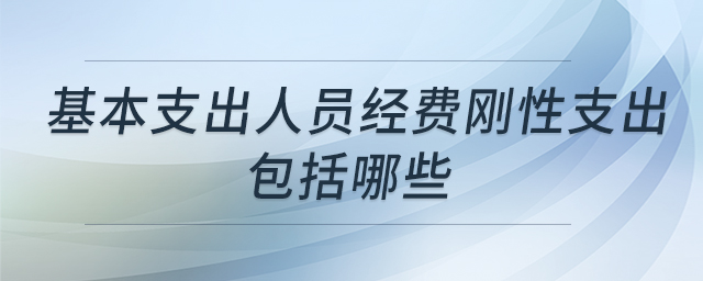 基本支出人員經(jīng)費(fèi)剛性支出包括哪些