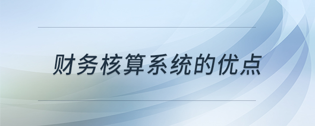 財(cái)務(wù)核算系統(tǒng)的優(yōu)點(diǎn) 財(cái)務(wù)核算系統(tǒng)的優(yōu)點(diǎn)