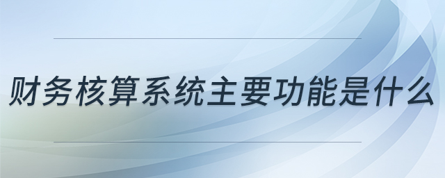 財務(wù)核算系統(tǒng)主要功能是什么