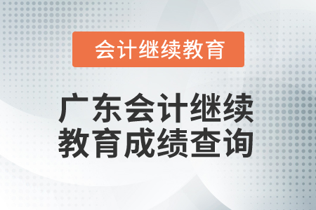 2025年廣東會計繼續(xù)教育成績查詢 2025年廣東會計繼續(xù)教育成績查詢