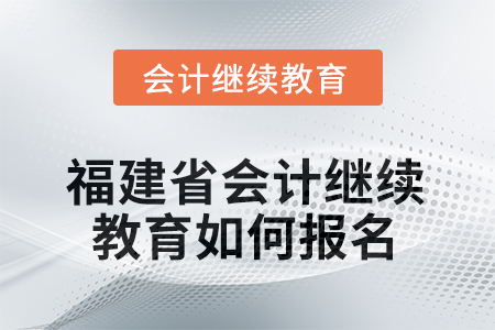 2026年福建省會計繼續(xù)教育如何報名？