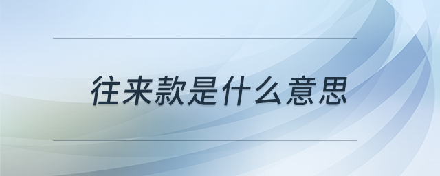 往來款是什么意思 往來款是什么意思