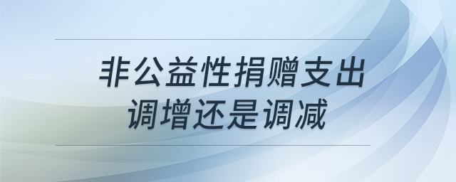 非公益性捐贈支出調(diào)增還是調(diào)減