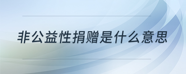 非公益性捐贈是什么意思 非公益性捐贈是什么意思