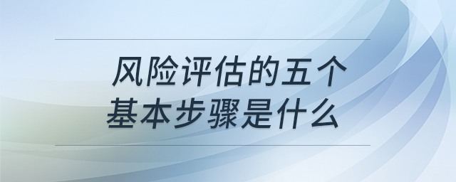 風(fēng)險評估的五個基本步驟是什么