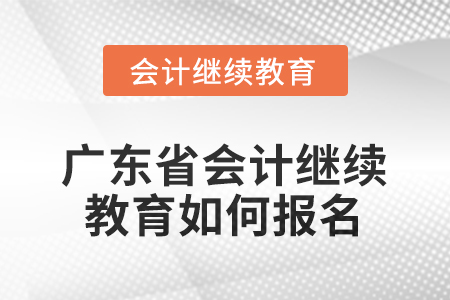 廣東省2025會(huì)計(jì)繼續(xù)教育如何報(bào)名？