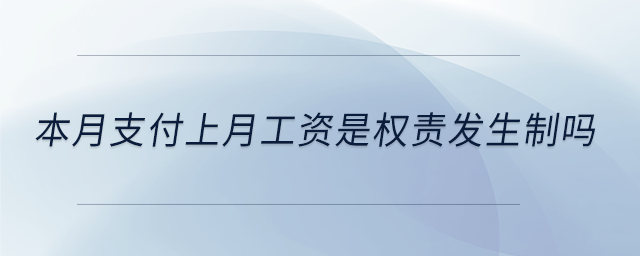 本月支付上月工資是權(quán)責(zé)發(fā)生制嗎