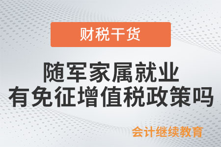 軍隊(duì)轉(zhuǎn)業(yè)干部和隨軍家屬就業(yè)有免征增值稅政策嗎？