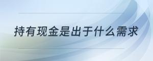 持有現(xiàn)金是出于什么需求