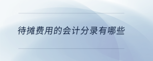 待攤費(fèi)用的會(huì)計(jì)分錄有哪些