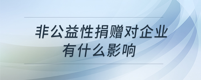 非公益性捐贈對企業(yè)有什么影響 非公益性捐贈對企業(yè)有什么影響