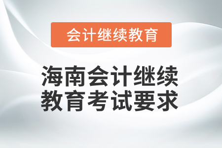 2025年海南會(huì)計(jì)繼續(xù)教育考試要求 2025年海南會(huì)計(jì)繼續(xù)教育考試要求