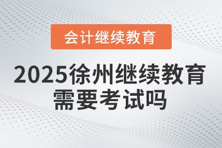 2025年徐州繼續(xù)教育需要考試嗎？
