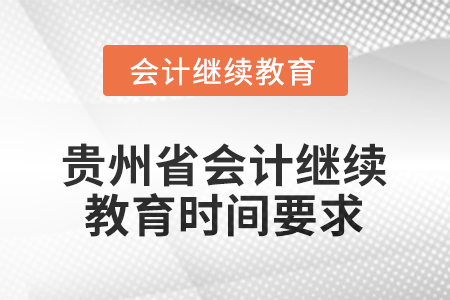 2025年度貴州省會計人員繼續(xù)教育時間要求 2025年度貴州省會計人員繼續(xù)教育時間要求