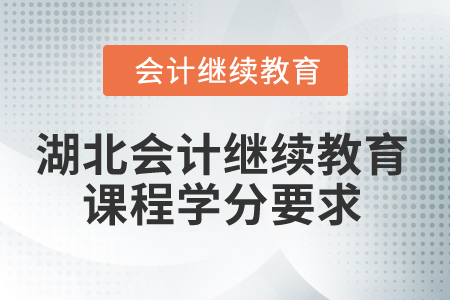 2026年湖北會計繼續(xù)教育課程學分要求 2026年湖北會計繼續(xù)教育課程學分要求