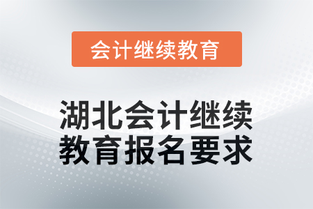 2026年湖北會計人員繼續(xù)教育報名要求 2026年湖北會計人員繼續(xù)教育報名要求