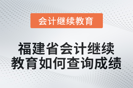 2026年福建省會計人員繼續(xù)教育如何查詢成績？