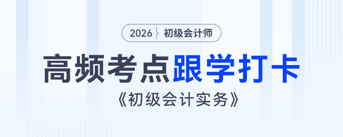 2026年《初級會計實務》高頻考點跟學打卡匯總 2026年《初級會計實務》高頻考點跟學打卡匯總
