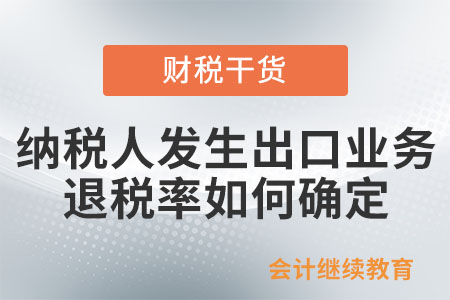 納稅人發(fā)生出口業(yè)務(wù)退稅率如何確定？
