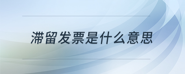 滯留發(fā)票是什么意思 滯留發(fā)票是什么意思