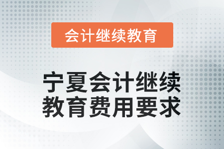 2026年寧夏會(huì)計(jì)繼續(xù)教育費(fèi)用要求 2026年寧夏會(huì)計(jì)繼續(xù)教育費(fèi)用要求