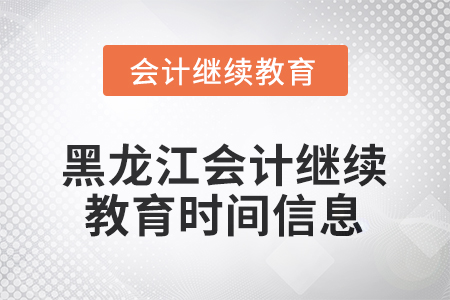 2025年黑龍江會(huì)計(jì)繼續(xù)教育時(shí)間信息 2025年黑龍江會(huì)計(jì)繼續(xù)教育時(shí)間信息