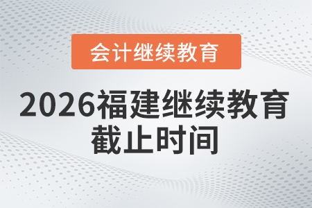 2026年福建會(huì)計(jì)繼續(xù)教育截止時(shí)間
